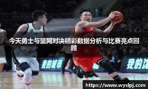 今天勇士与篮网对决精彩数据分析与比赛亮点回顾