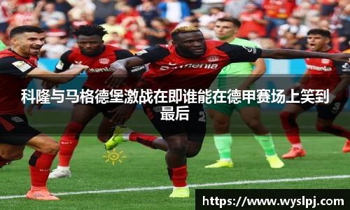 科隆与马格德堡激战在即谁能在德甲赛场上笑到最后