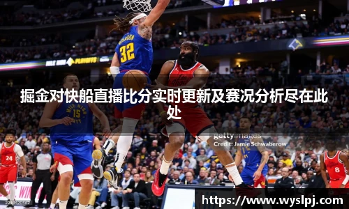 掘金对快船直播比分实时更新及赛况分析尽在此处